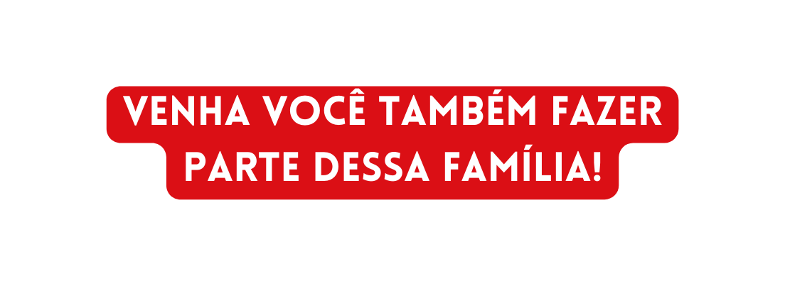 venha você também fazer parte dessa família